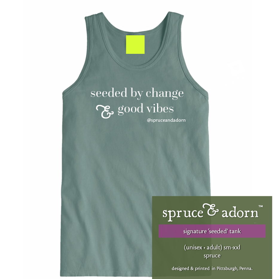 olive description box, overlying spruce colored signature ‘seeded by change & good vibes’ @spruceandadorn tank reading : ‘seeded’ tank (unisex • adult) sm-xxl spruce; designed & printed in Pittsburgh, Penna.